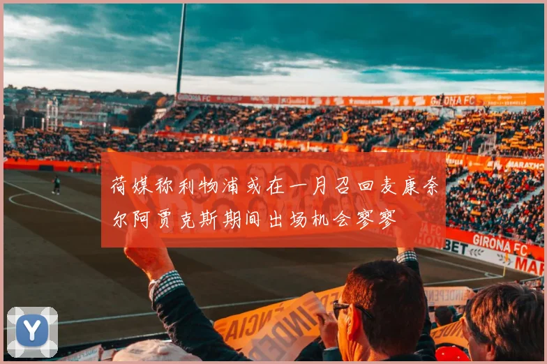 荷媒称利物浦或在一月召回麦康奈尔阿贾克斯期间出场机会寥寥