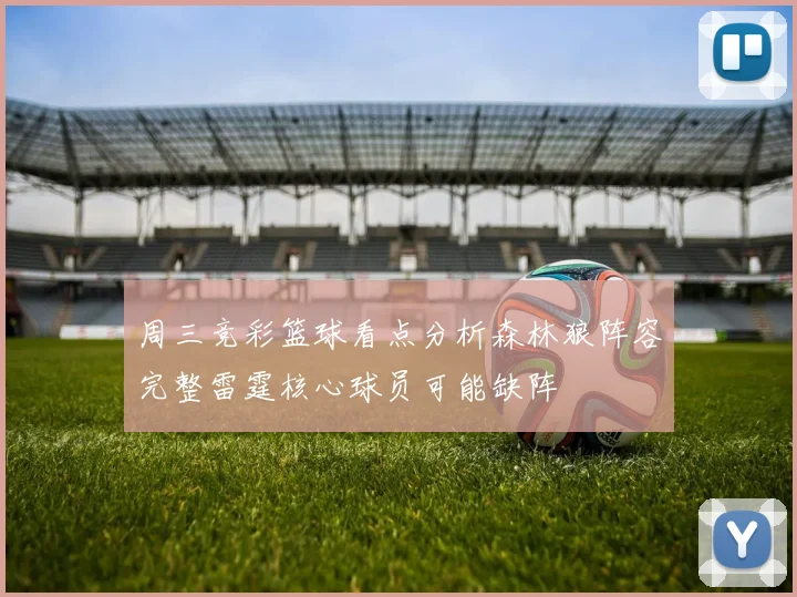 周三竞彩篮球看点分析森林狼阵容完整雷霆核心球员可能缺阵