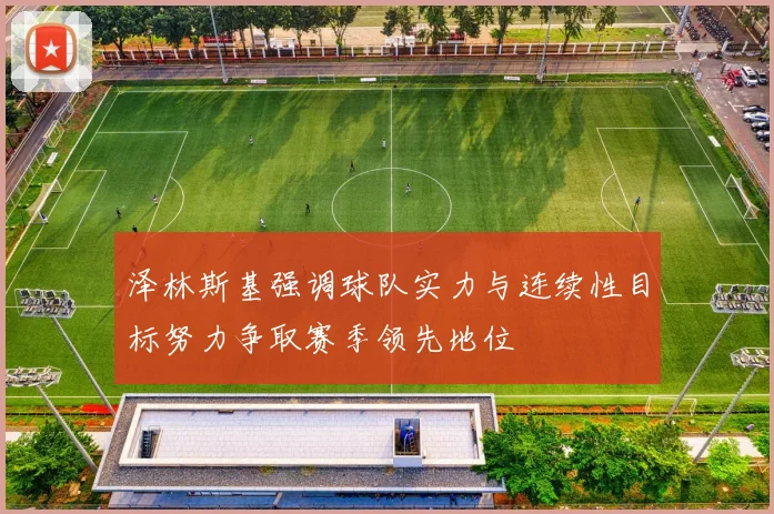 泽林斯基强调球队实力与连续性目标努力争取赛季领先地位