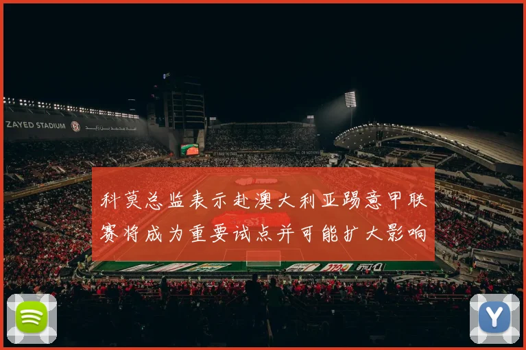 科莫总监表示赴澳大利亚踢意甲联赛将成为重要试点并可能扩大影响力
