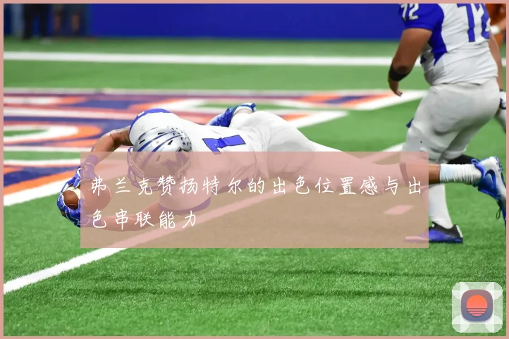 弗兰克赞扬特尔的出色位置感与出色串联能力
