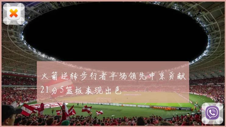 火箭逆转步行者半场领先申京贡献21分5篮板表现出色