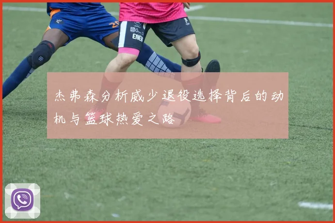 杰弗森分析威少退役选择背后的动机与篮球热爱之路
