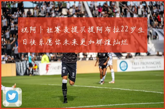 祝阿卜杜赛麦提买提阿布拉22岁生日快乐愿你未来更加辉煌灿烂