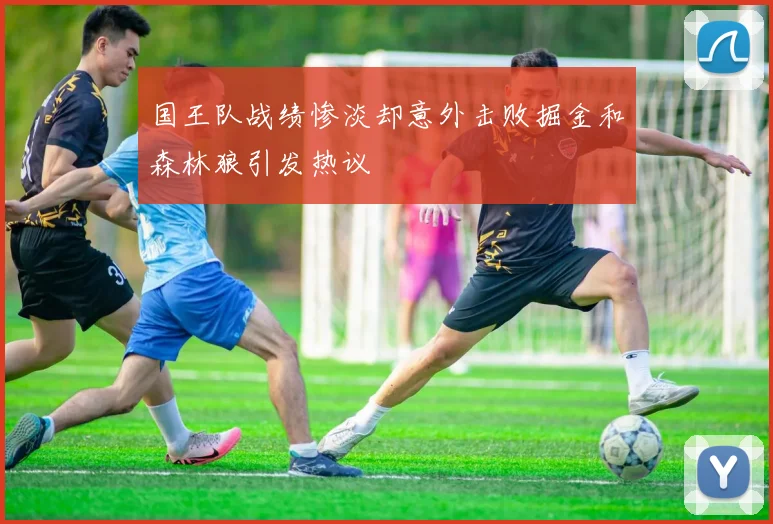 国王队战绩惨淡却意外击败掘金和森林狼引发热议