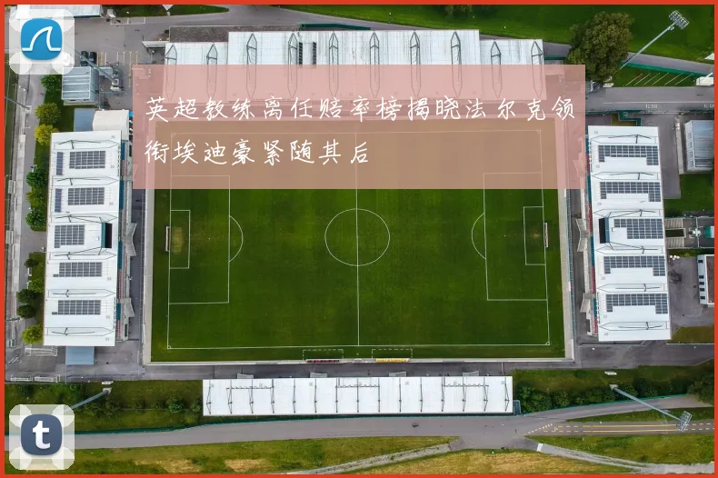 英超教练离任赔率榜揭晓法尔克领衔埃迪豪紧随其后