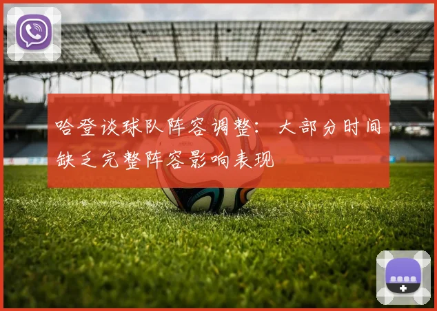哈登谈球队阵容调整：大部分时间缺乏完整阵容影响表现