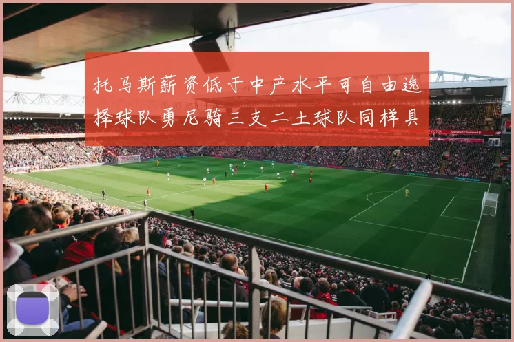 托马斯薪资低于中产水平可自由选择球队勇尼骑三支二土球队同样具竞争力