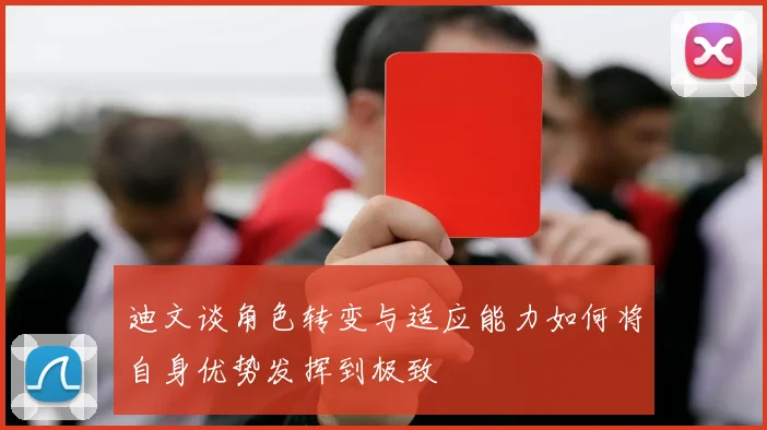 迪文谈角色转变与适应能力如何将自身优势发挥到极致