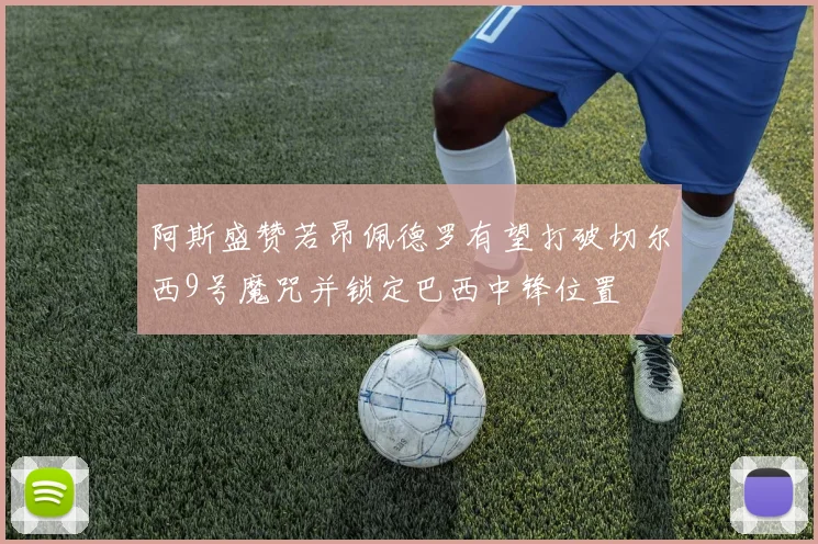 阿斯盛赞若昂佩德罗有望打破切尔西9号魔咒并锁定巴西中锋位置
