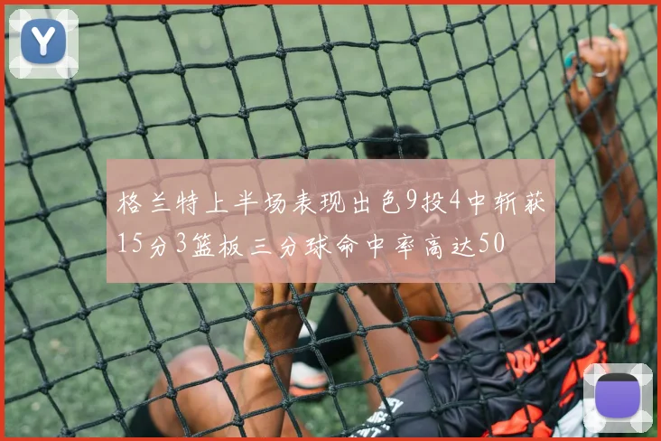 格兰特上半场表现出色9投4中斩获15分3篮板三分球命中率高达50