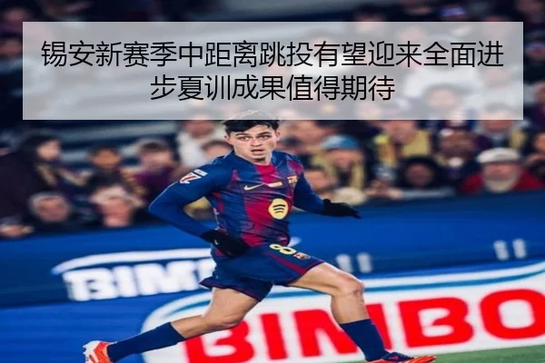 锡安新赛季中距离跳投有望迎来全面进步夏训成果值得期待